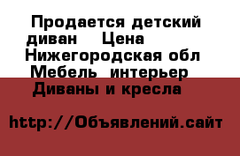 Продается детский диван  › Цена ­ 4 000 - Нижегородская обл. Мебель, интерьер » Диваны и кресла   